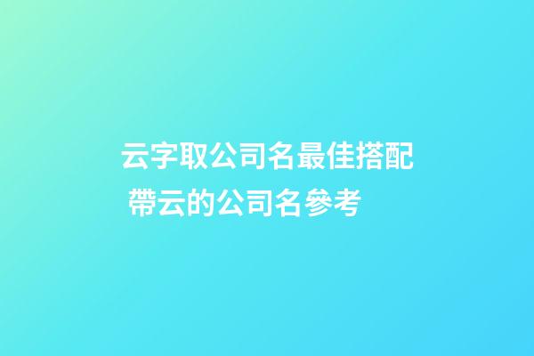 云字取公司名最佳搭配 帶云的公司名參考-第1張-公司起名-玄機(jī)派